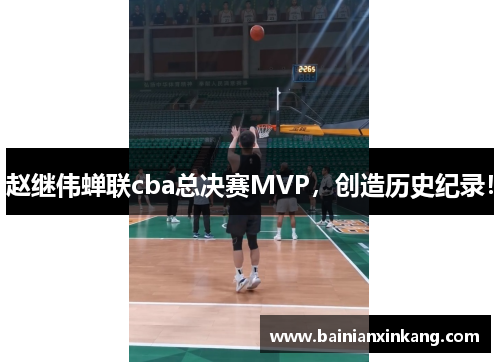 赵继伟蝉联cba总决赛MVP，创造历史纪录！